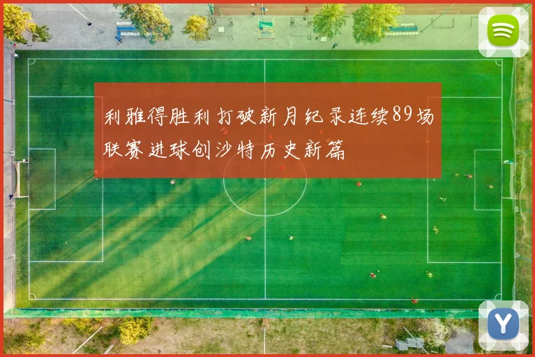 利雅得胜利打破新月纪录连续89场联赛进球创沙特历史新篇
