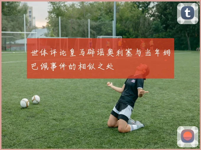 世体评论皇马辟谣奥利塞与当年姆巴佩事件的相似之处