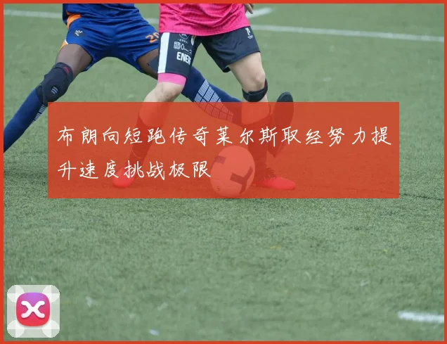 布朗向短跑传奇莱尔斯取经努力提升速度挑战极限