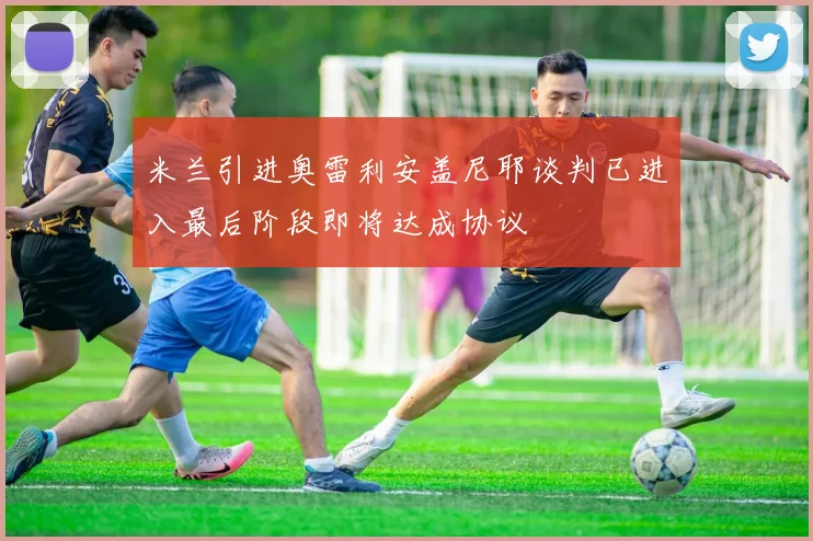 米兰引进奥雷利安盖尼耶谈判已进入最后阶段即将达成协议