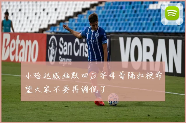 小哈达威幽默回应字母哥隔扣梗希望大家不要再调侃了