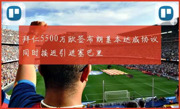 拜仁5500万欧签布朗基本达成协议同时接近引进塞巴里