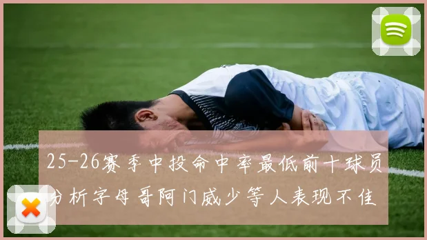 25-26赛季中投命中率最低前十球员分析字母哥阿门威少等人表现不佳