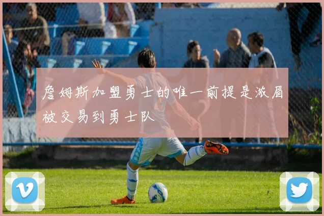 詹姆斯加盟勇士的唯一前提是浓眉被交易到勇士队