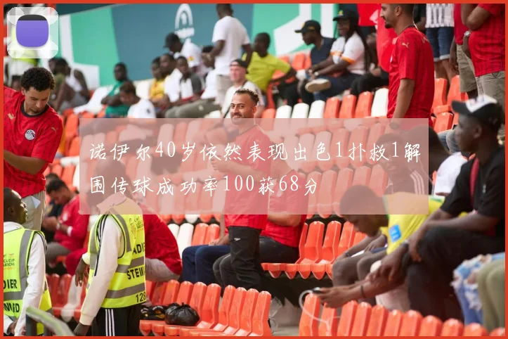 诺伊尔40岁依然表现出色1扑救1解围传球成功率100获68分